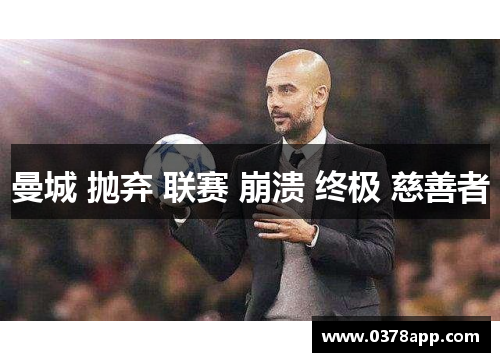 曼城 抛弃 联赛 崩溃 终极 慈善者